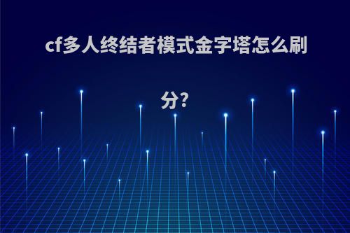 cf多人终结者模式金字塔怎么刷分?