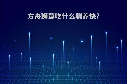 方舟狮鹫吃什么驯养快?