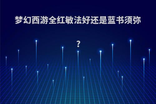 梦幻西游全红敏法好还是蓝书须弥?