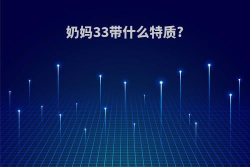 奶妈33带什么特质?