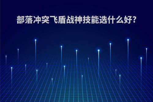 部落冲突飞盾战神技能选什么好?