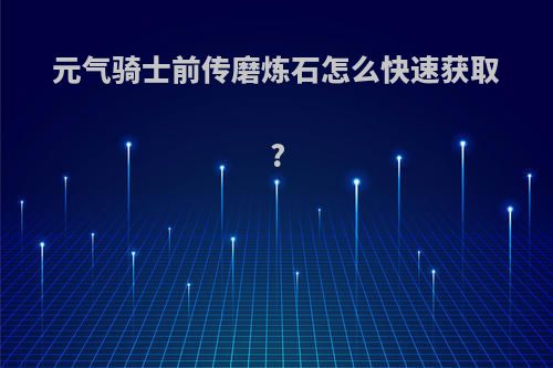 元气骑士前传磨炼石怎么快速获取?
