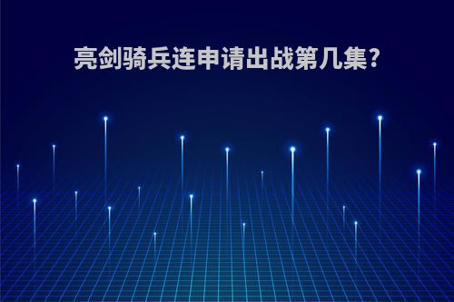 亮剑骑兵连申请出战第几集?