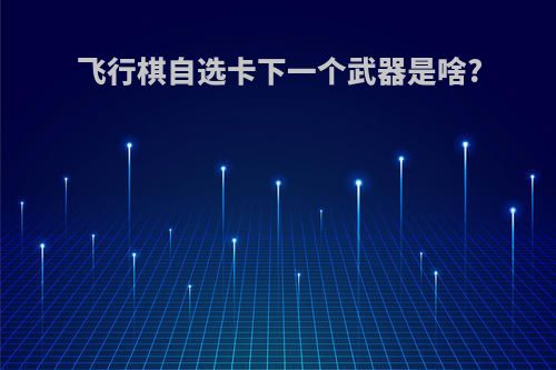 飞行棋自选卡下一个武器是啥?