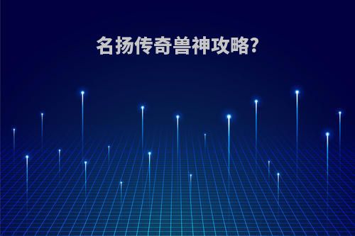 名扬传奇兽神攻略?