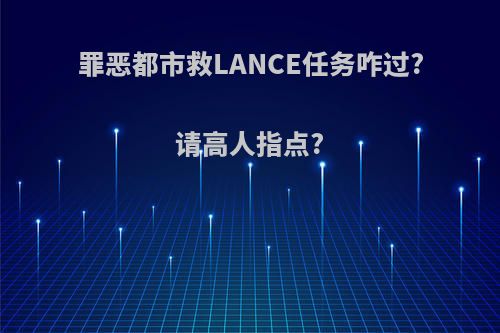 罪恶都市救LANCE任务咋过?请高人指点?