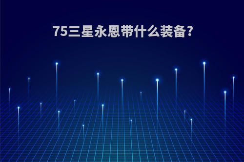 75三星永恩带什么装备?