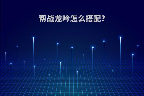 帮战龙吟怎么搭配?