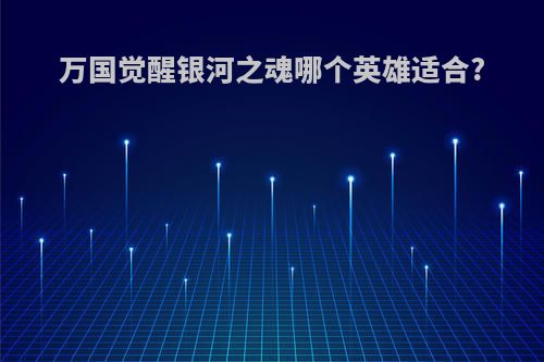 万国觉醒银河之魂哪个英雄适合?
