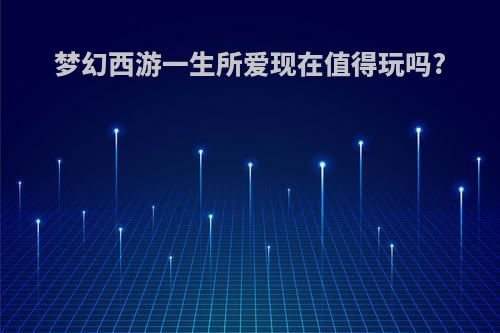 梦幻西游一生所爱现在值得玩吗?