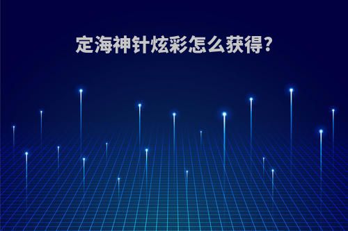 定海神针炫彩怎么获得?