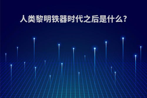 人类黎明铁器时代之后是什么?