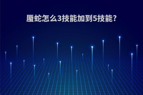 蜃蛇怎么3技能加到5技能?