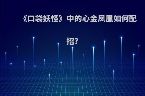《口袋妖怪》中的心金凤凰如何配招?