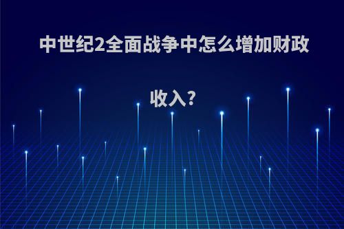 中世纪2全面战争中怎么增加财政收入?