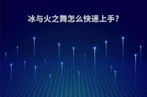 冰与火之舞怎么快速上手?