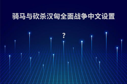 骑马与砍杀汉匈全面战争中文设置?