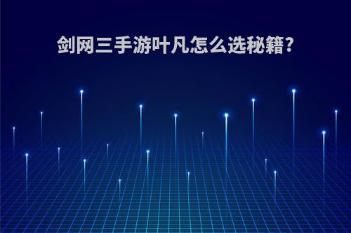 剑网三手游叶凡怎么选秘籍?