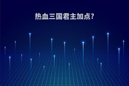 热血三国君主加点?