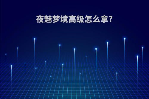 夜魅梦境高级怎么拿?