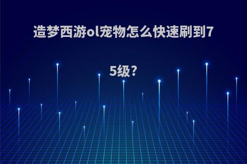 造梦西游ol宠物怎么快速刷到75级?