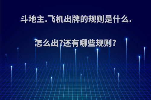 斗地主.飞机出牌的规则是什么.怎么出?还有哪些规则?