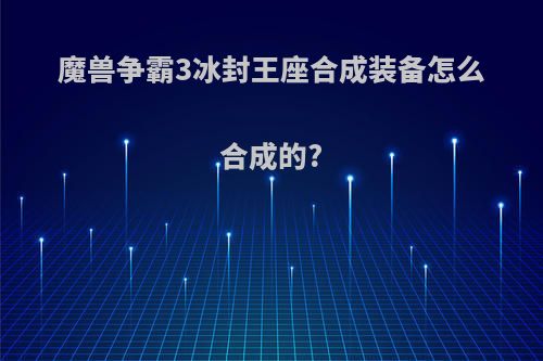 魔兽争霸3冰封王座合成装备怎么合成的?