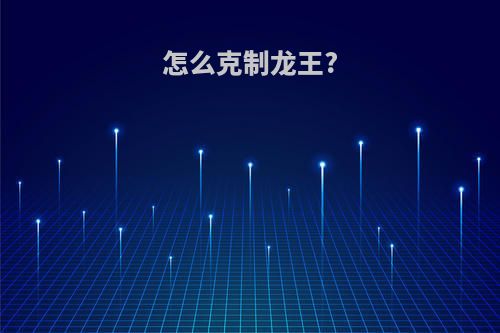 怎么克制龙王?