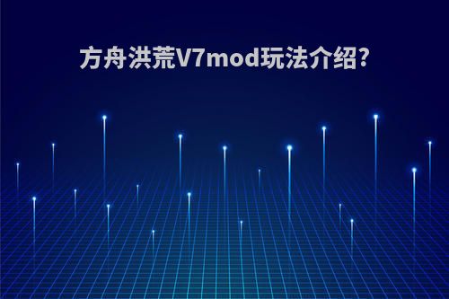 方舟洪荒V7mod玩法介绍?