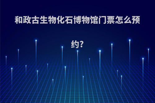和政古生物化石博物馆门票怎么预约?