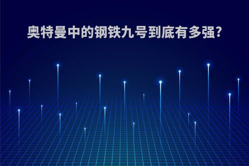 奥特曼中的钢铁九号到底有多强?
