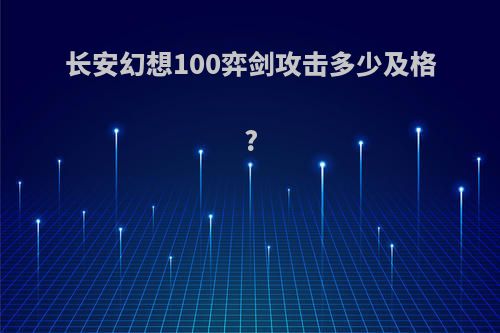 长安幻想100弈剑攻击多少及格?