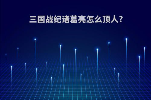 三国战纪诸葛亮怎么顶人?