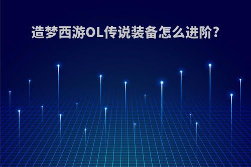 造梦西游OL传说装备怎么进阶?