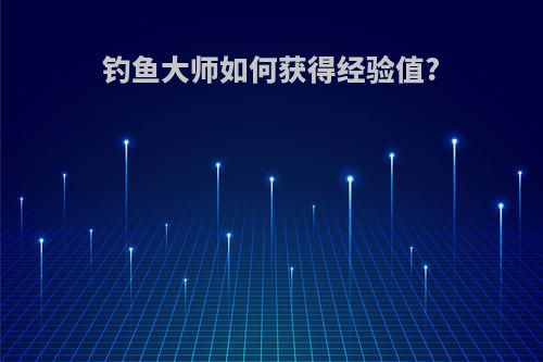 钓鱼大师如何获得经验值?