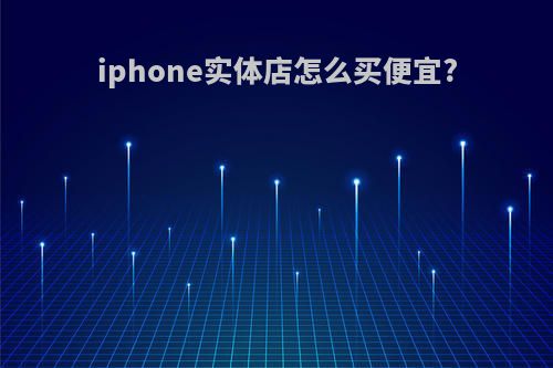 iphone实体店怎么买便宜?