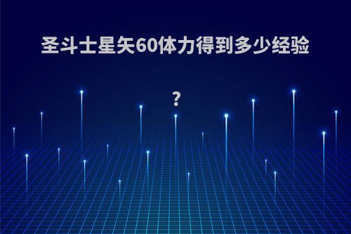 圣斗士星矢60体力得到多少经验?