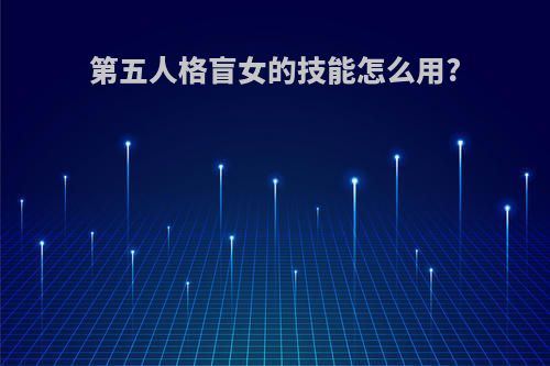 第五人格盲女的技能怎么用?
