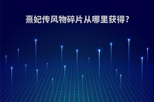 熹妃传风物碎片从哪里获得?