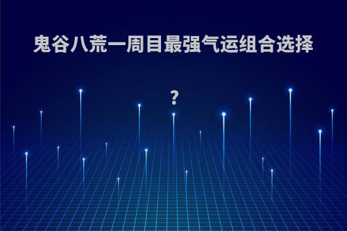 鬼谷八荒一周目最强气运组合选择?