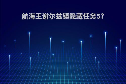 航海王谢尔兹镇隐藏任务5?
