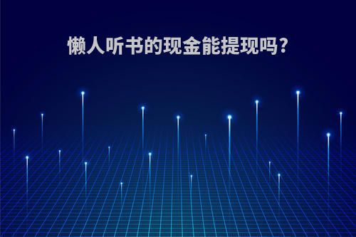 懒人听书的现金能提现吗?