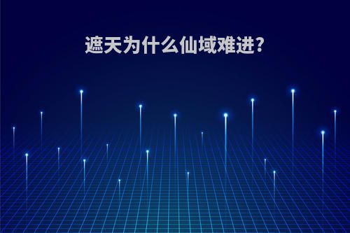 遮天为什么仙域难进?