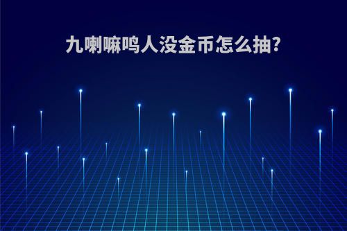 九喇嘛鸣人没金币怎么抽?