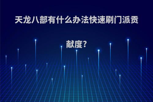 天龙八部有什么办法快速刷门派贡献度?