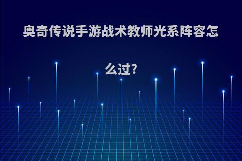 奥奇传说手游战术教师光系阵容怎么过?