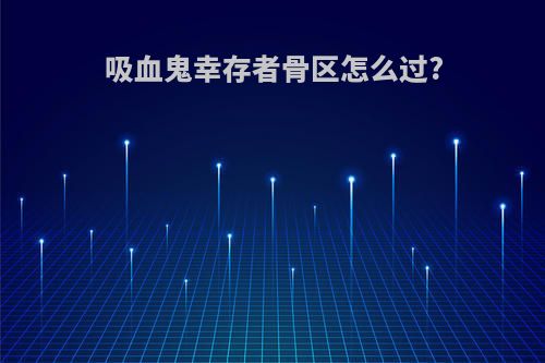 吸血鬼幸存者骨区怎么过?