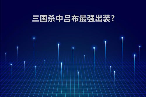 三国杀中吕布最强出装?