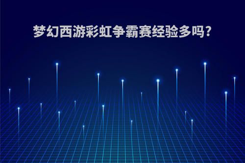 梦幻西游彩虹争霸赛经验多吗?