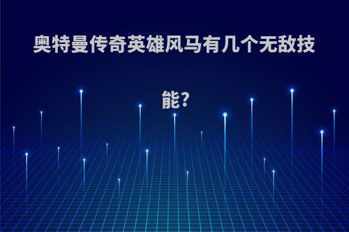 奥特曼传奇英雄风马有几个无敌技能?